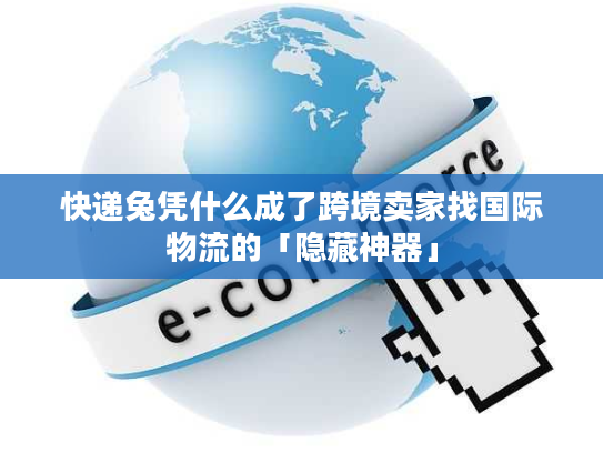 快递兔凭什么成了跨境卖家找国际物流的「隐藏神器」