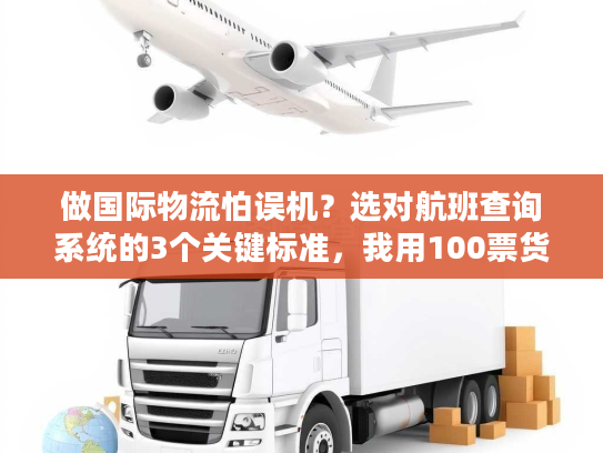 做国际物流怕误机？选对航班查询系统的3个关键标准，我用100票货验证过