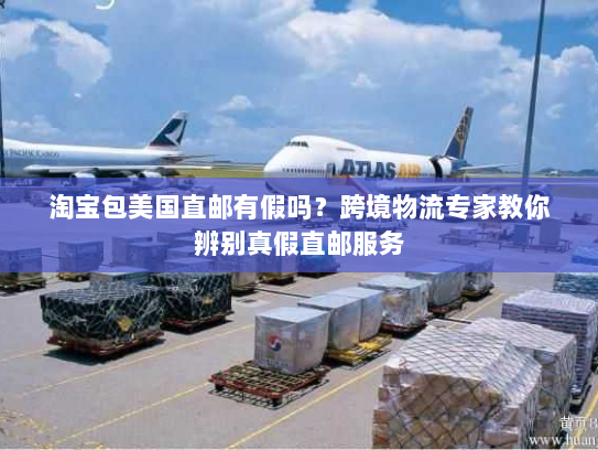 淘宝包美国直邮有假吗?跨境物流专家教你辨别真假直邮服务 淘宝包美国直邮有假吗?跨境物流专家教你辨别真假直邮服务
