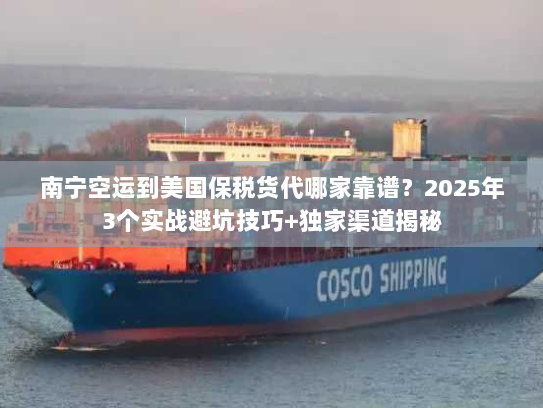 南宁空运到美国保税货代哪家靠谱?2025年3个实战避坑技巧+独家渠道揭秘 南宁空运到美国保税货代哪家靠谱?2025年3个实战避坑技巧+独家渠道揭秘