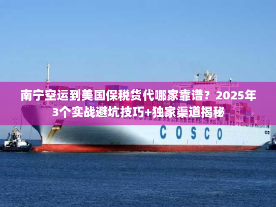 南宁空运到美国保税货代哪家靠谱?2025年3个实战避坑技巧+独家渠道揭秘 南宁空运到美国保税货代哪家靠谱?2025年3个实战避坑技巧+独家渠道揭秘