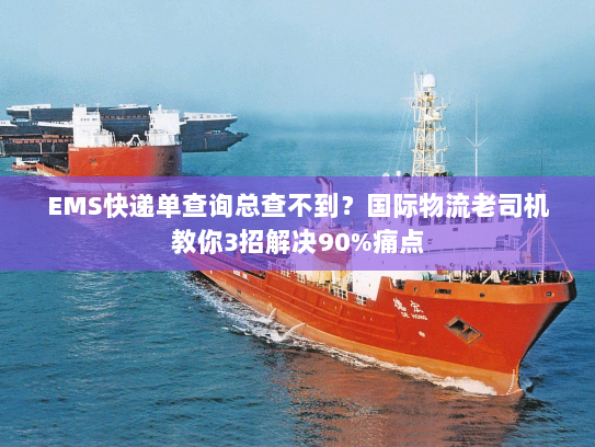 EMS快递单查询总查不到?国际物流老司机教你3招解决90%痛点 EMS快递单查询总查不到?国际物流老司机教你3招解决90%痛点