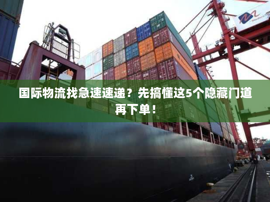 国际物流找急速速递?先搞懂这5个隐藏门道再下单! 国际物流找急速速递?先搞懂这5个隐藏门道再下单!