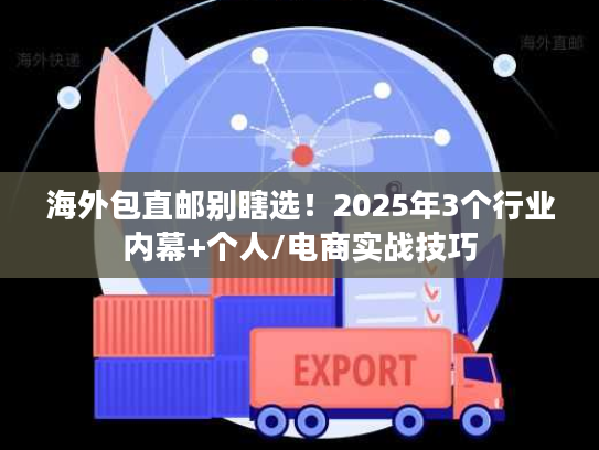 海外包直邮别瞎选!2025年3个行业内幕+个人/电商实战技巧 海外包直邮别瞎选!2025年3个行业内幕+个人/电商实战技巧