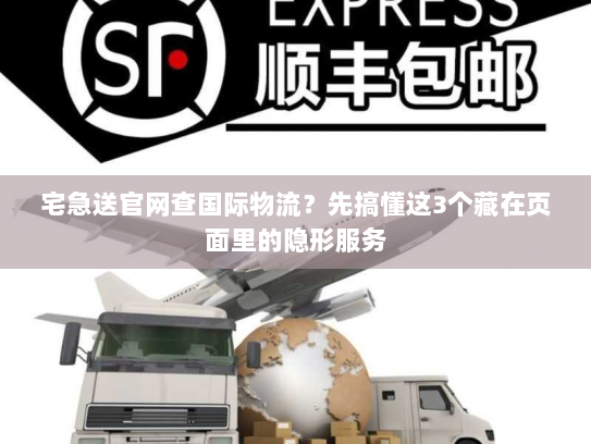 宅急送官网查国际物流?先搞懂这3个藏在页面里的隐形服务 宅急送官网查国际物流?先搞懂这3个藏在页面里的隐形服务