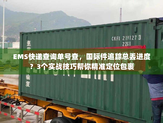 EMS快递查询单号查，国际件追踪总丢进度？3个实战技巧帮你精准定位包裹