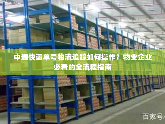 中通快运单号物流追踪如何操作？物业企业必看的全流程指南