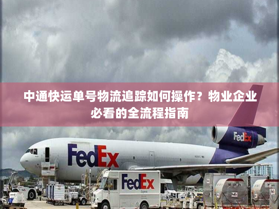 中通快运单号物流追踪如何操作？物业企业必看的全流程指南