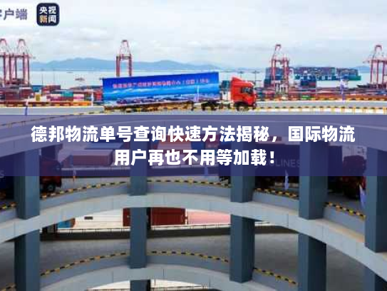 德邦物流单号查询快速方法揭秘，国际物流用户再也不用等加载！