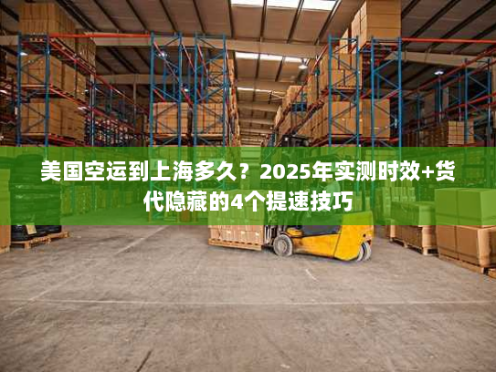 美国空运到上海多久？2025年实测时效+货代隐藏的4个提速技巧