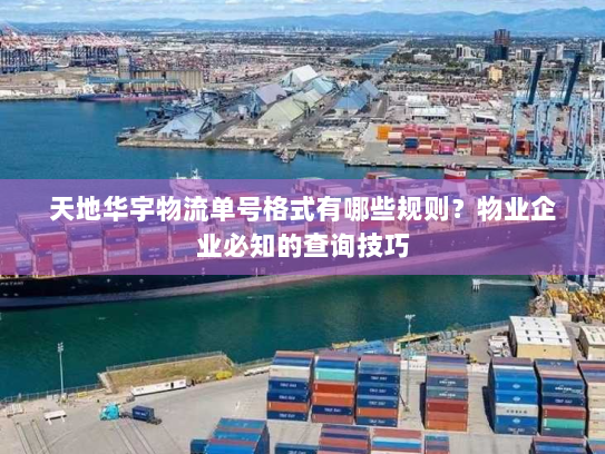 天地华宇物流单号格式有哪些规则?物业企业必知的查询技巧 天地华宇物流单号格式有哪些规则?物业企业必知的查询技巧