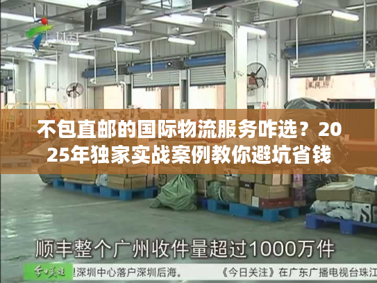 不包直邮的国际物流服务咋选？2025年独家实战案例教你避坑省钱