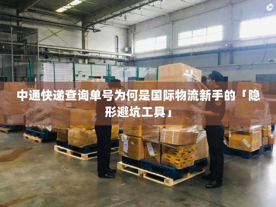 中通快递查询单号为何是国际物流新手的「隐形避坑工具」