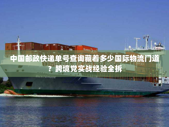 中国邮政快递单号查询藏着多少国际物流门道?跨境党实战经验全拆 中国邮政快递单号查询藏着多少国际物流门道?跨境党实战经验全拆