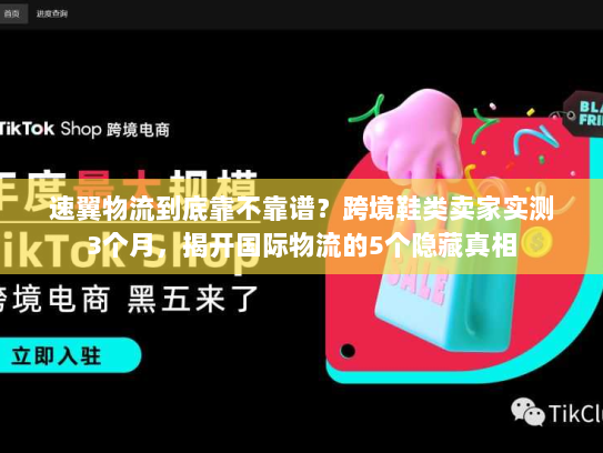 速翼物流到底靠不靠谱?跨境鞋类卖家实测3个月,揭开国际物流的5个隐藏真相 速翼物流到底靠不靠谱?跨境鞋类卖家实测3个月,揭开国际物流的5个隐藏真相