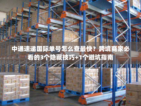中通速递国际单号怎么查最快?跨境商家必看的3个隐藏技巧+1个避坑指南 中通速递国际单号怎么查最快?跨境商家必看的3个隐藏技巧+1个避坑指南
