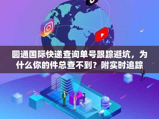 圆通国际快递查询单号跟踪避坑，为什么你的件总查不到？附实时追踪实战技巧