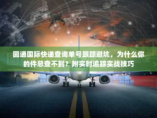 圆通国际快递查询单号跟踪避坑,为什么你的件总查不到?附实时追踪实战技巧 圆通国际快递查询单号跟踪避坑,为什么你的件总查不到?附实时追踪实战技巧