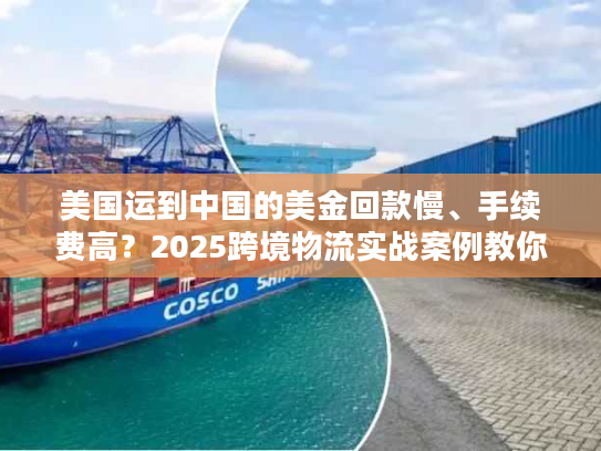 美国运到中国的美金回款慢、手续费高?2025跨境物流实战案例教你破局 美国运到中国的美金回款慢、手续费高?2025跨境物流实战案例教你破局