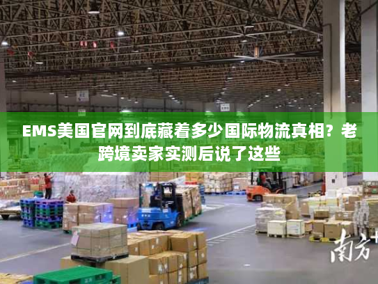 EMS美国官网到底藏着多少国际物流真相?老跨境卖家实测后说了这些 EMS美国官网到底藏着多少国际物流真相?老跨境卖家实测后说了这些