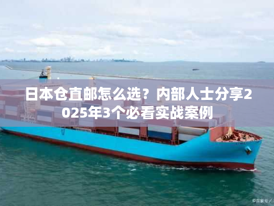 日本仓直邮怎么选？内部人士分享2025年3个必看实战案例