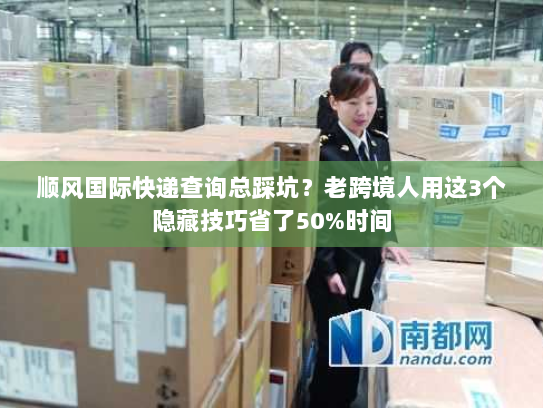 顺风国际快递查询总踩坑?老跨境人用这3个隐藏技巧省了50%时间 顺风国际快递查询总踩坑?老跨境人用这3个隐藏技巧省了50%时间