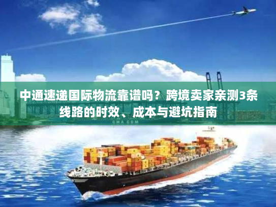中通速递国际物流靠谱吗?跨境卖家亲测3条线路的时效、成本与避坑指南 中通速递国际物流靠谱吗?跨境卖家亲测3条线路的时效、成本与避坑指南