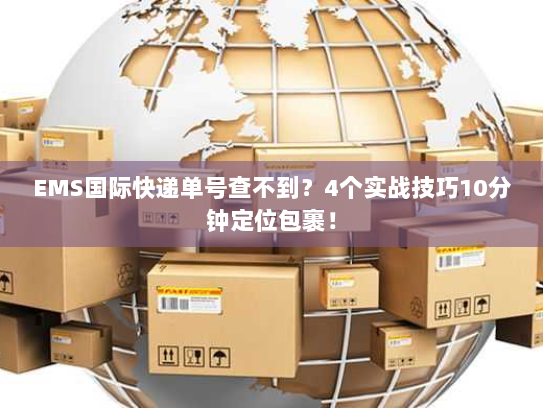 EMS国际快递单号查不到?4个实战技巧10分钟定位包裹! EMS国际快递单号查不到?4个实战技巧10分钟定位包裹!