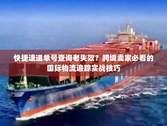 快捷速递单号查询老失效?跨境卖家必看的国际物流追踪实战技巧 快捷速递单号查询老失效?跨境卖家必看的国际物流追踪实战技巧