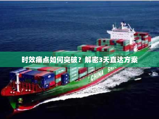 时效痛点如何突破?解密3天直达方案 时效痛点如何突破?解密3天直达方案