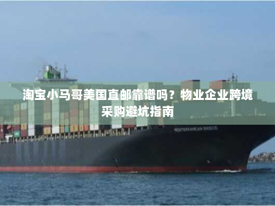 淘宝小马哥美国直邮靠谱吗？物业企业跨境采购避坑指南