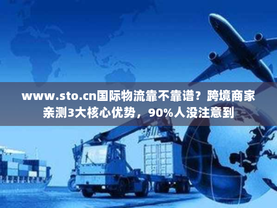 www.sto.cn国际物流靠不靠谱?跨境商家亲测3大核心优势,90%人没注意到 www.sto.cn国际物流靠不靠谱?跨境商家亲测3大核心优势,90%人没注意到