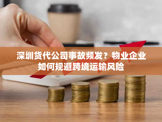 深圳货代公司事故频发？物业企业如何规避跨境运输风险