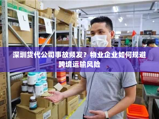 深圳货代公司事故频发?物业企业如何规避跨境运输风险 深圳货代公司事故频发?物业企业如何规避跨境运输风险