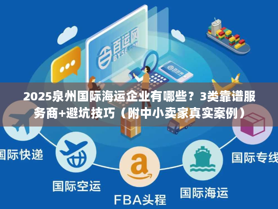 2025泉州国际海运企业有哪些？3类靠谱服务商+避坑技巧（附中小卖家真实案例）