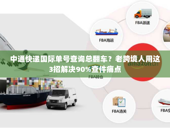 中通快递国际单号查询总翻车?老跨境人用这3招解决90%查件痛点 中通快递国际单号查询总翻车?老跨境人用这3招解决90%查件痛点