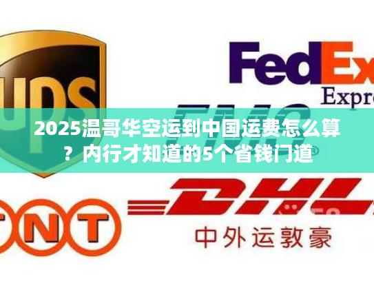 2025温哥华空运到中国运费怎么算?内行才知道的5个省钱门道 2025温哥华空运到中国运费怎么算?内行才知道的5个省钱门道
