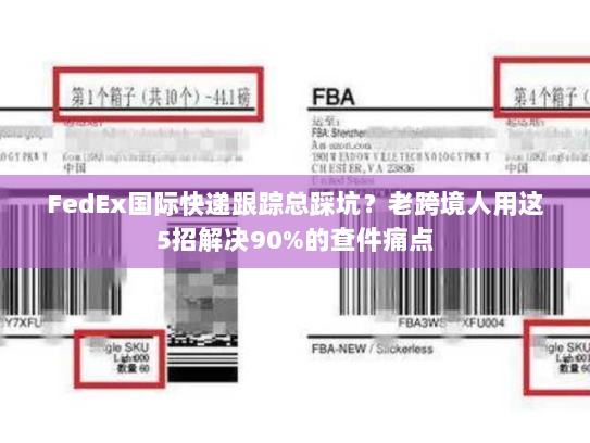 FedEx国际快递跟踪总踩坑?老跨境人用这5招解决90%的查件痛点 FedEx国际快递跟踪总踩坑?老跨境人用这5招解决90%的查件痛点