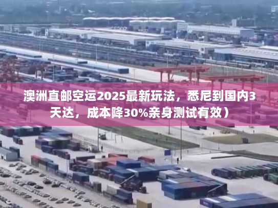 澳洲直邮空运2025最新玩法，悉尼到国内3天达，成本降30%亲身测试有效）