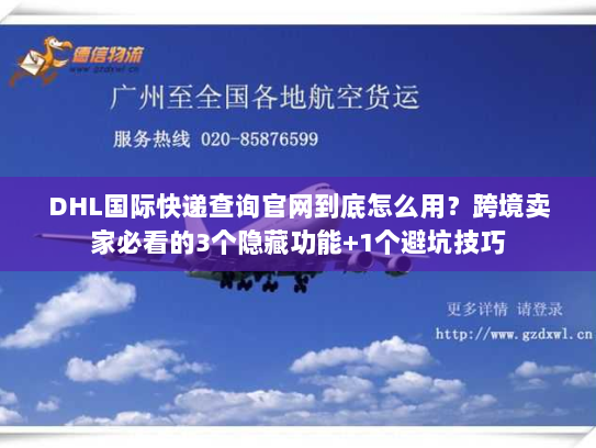 DHL国际快递查询官网到底怎么用？跨境卖家必看的3个隐藏功能+1个避坑技巧