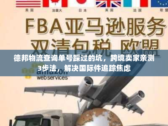 德邦物流查询单号踩过的坑，跨境卖家亲测3步法，解决国际件追踪焦虑