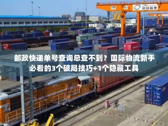 邮政快递单号查询总查不到?国际物流新手必看的3个破局技巧+1个隐藏工具 邮政快递单号查询总查不到?国际物流新手必看的3个破局技巧+1个隐藏工具