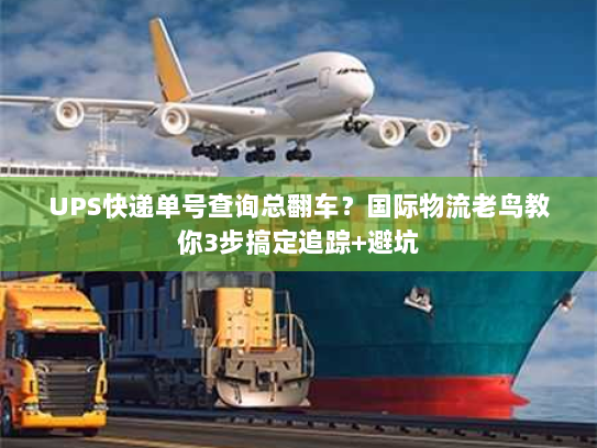 UPS快递单号查询总翻车?国际物流老鸟教你3步搞定追踪+避坑 UPS快递单号查询总翻车?国际物流老鸟教你3步搞定追踪+避坑