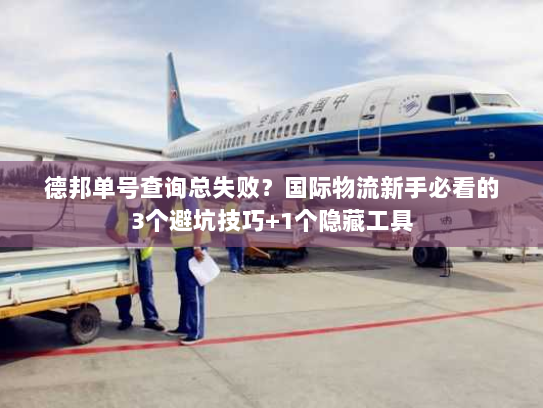 德邦单号查询总失败?国际物流新手必看的3个避坑技巧+1个隐藏工具 德邦单号查询总失败?国际物流新手必看的3个避坑技巧+1个隐藏工具