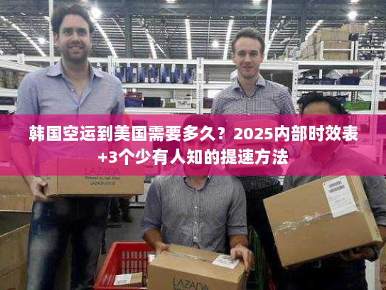 韩国空运到美国需要多久?2025内部时效表+3个少有人知的提速方法 韩国空运到美国需要多久?2025内部时效表+3个少有人知的提速方法