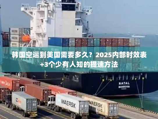 韩国空运到美国需要多久?2025内部时效表+3个少有人知的提速方法 韩国空运到美国需要多久?2025内部时效表+3个少有人知的提速方法