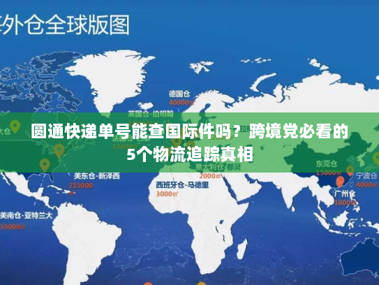 圆通快递单号能查国际件吗?跨境党必看的5个物流追踪真相 圆通快递单号能查国际件吗?跨境党必看的5个物流追踪真相