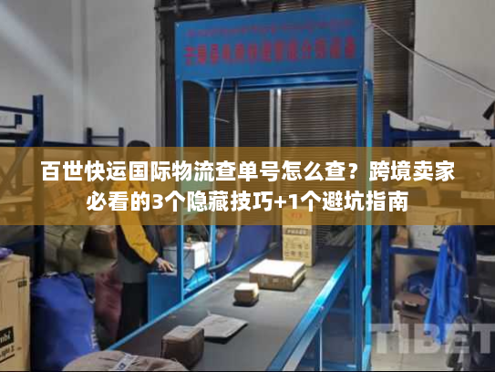 百世快运国际物流查单号怎么查?跨境卖家必看的3个隐藏技巧+1个避坑指南 百世快运国际物流查单号怎么查?跨境卖家必看的3个隐藏技巧+1个避坑指南