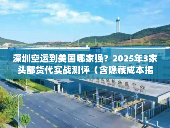 深圳空运到美国哪家强？2025年3家头部货代实战测评（含隐藏成本揭秘）