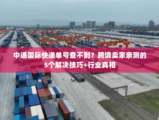 中通国际快递单号查不到?跨境卖家亲测的5个解决技巧+行业真相 中通国际快递单号查不到?跨境卖家亲测的5个解决技巧+行业真相